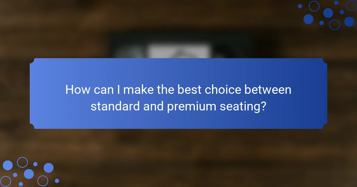 How can I make the best choice between standard and premium seating?