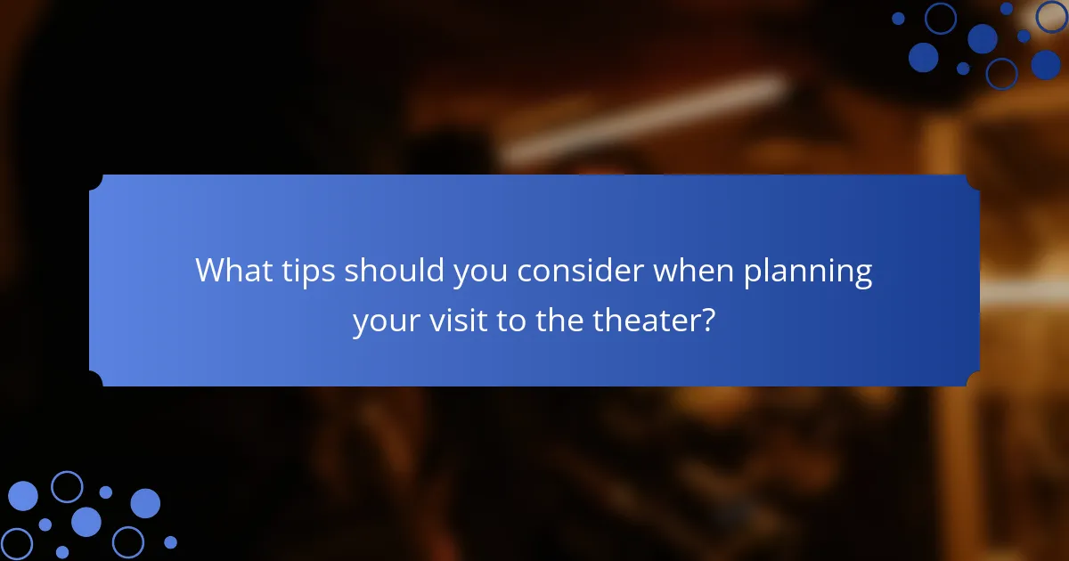 What tips should you consider when planning your visit to the theater?